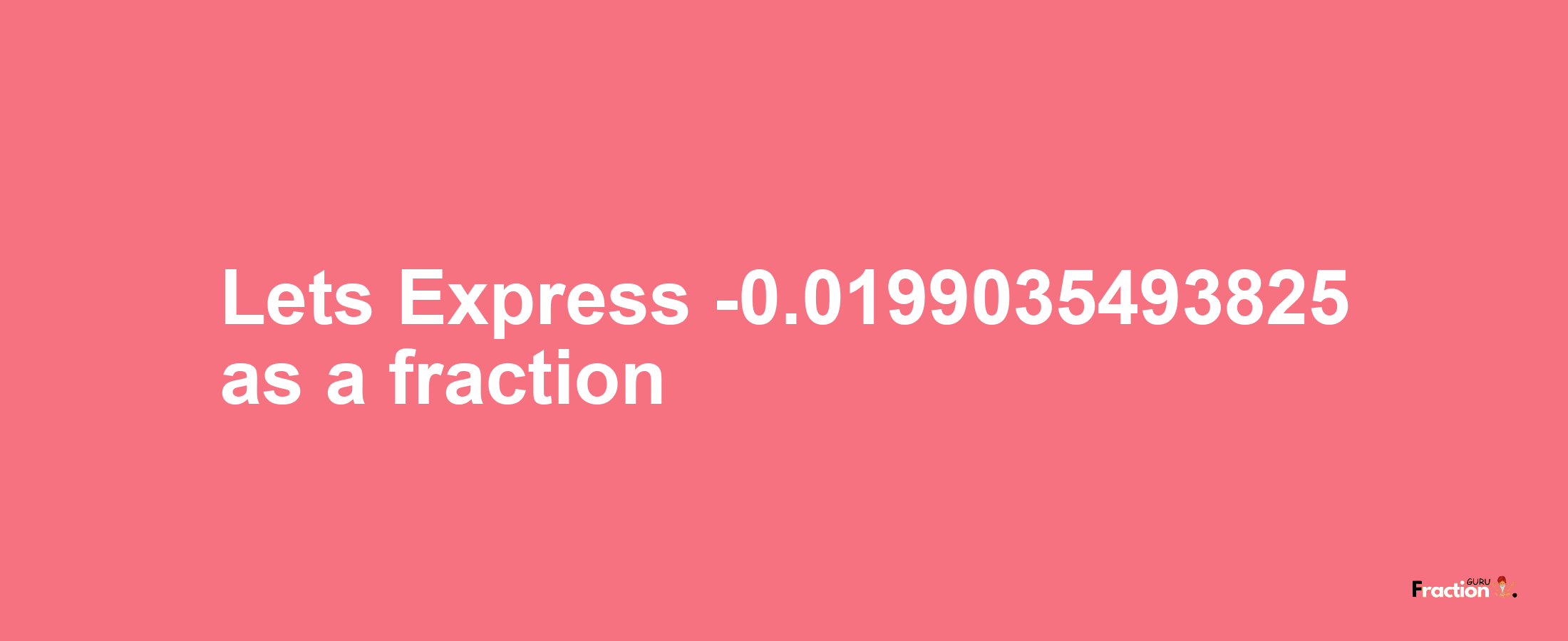 Lets Express -0.0199035493825 as afraction